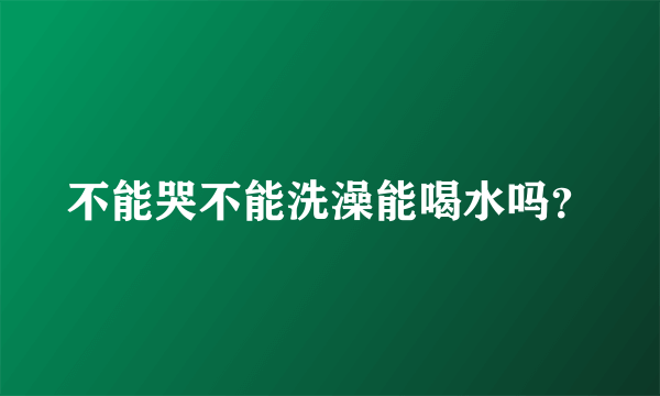 不能哭不能洗澡能喝水吗？