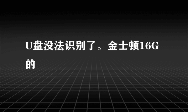 U盘没法识别了。金士顿16G的