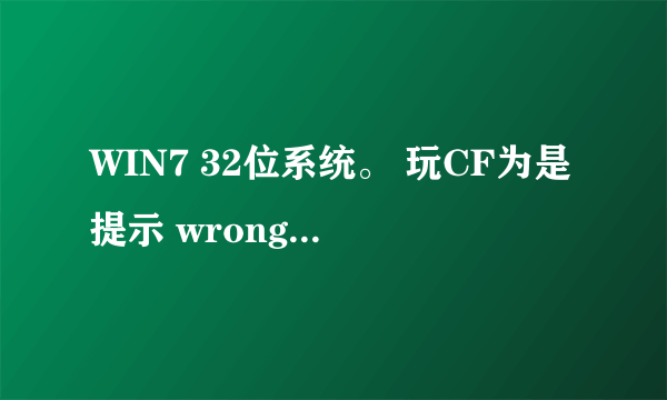 WIN7 32位系统。 玩CF为是提示 wrong parameters!! 为何啊?求高手解决