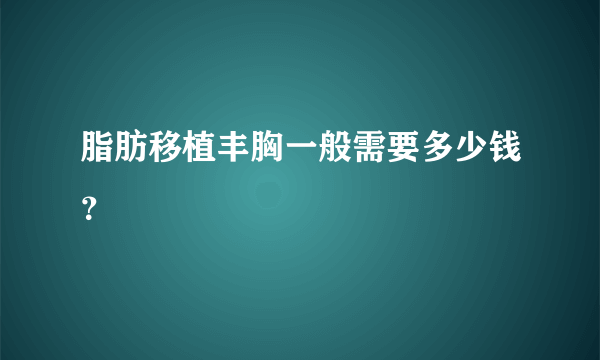 脂肪移植丰胸一般需要多少钱？