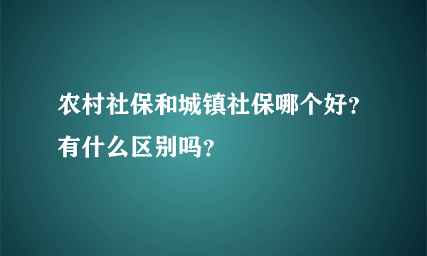 农村社保和城镇社保哪个好？有什么区别吗？