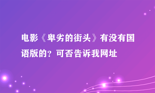 电影《卑劣的街头》有没有国语版的？可否告诉我网址