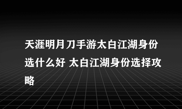 天涯明月刀手游太白江湖身份选什么好 太白江湖身份选择攻略