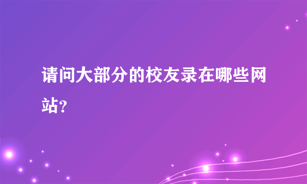 请问大部分的校友录在哪些网站？