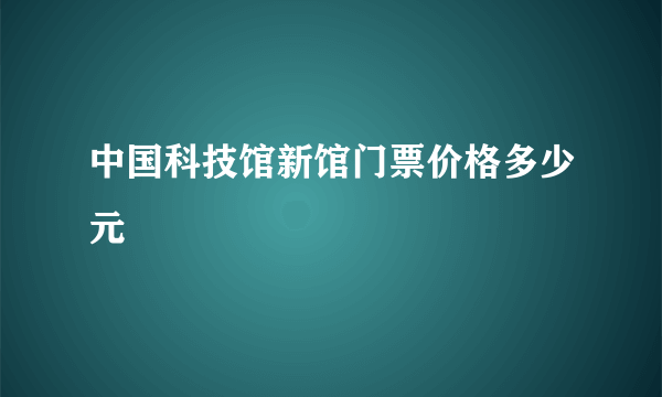 中国科技馆新馆门票价格多少元