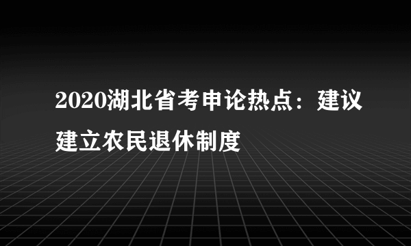 2020湖北省考申论热点：建议建立农民退休制度