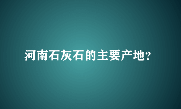 河南石灰石的主要产地？