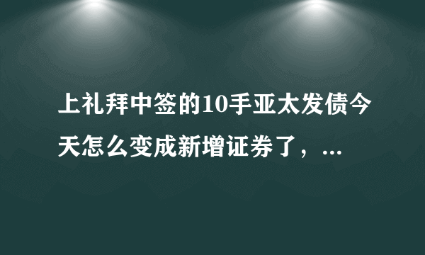 上礼拜中签的10手亚太发债今天怎么变成新增证券了，还没上市呢而里面的资金也成负数了，怎么操作？