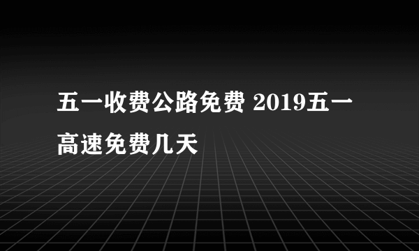 五一收费公路免费 2019五一高速免费几天