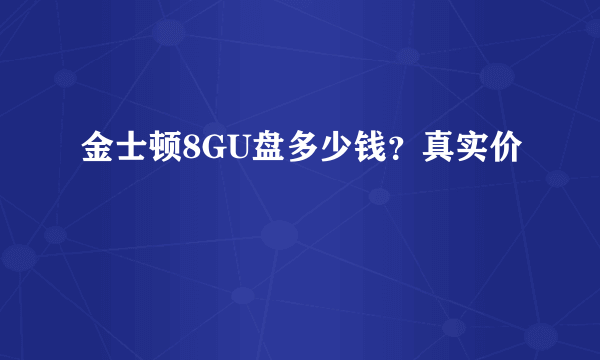 金士顿8GU盘多少钱？真实价