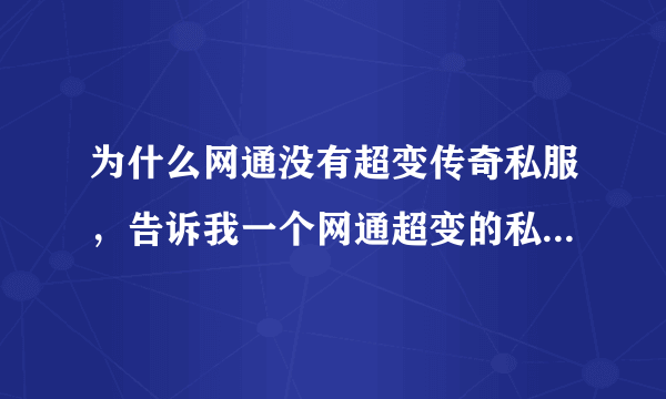 为什么网通没有超变传奇私服，告诉我一个网通超变的私服吧!要超变啊!