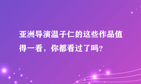 亚洲导演温子仁的这些作品值得一看，你都看过了吗？