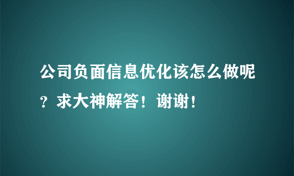 公司负面信息优化该怎么做呢？求大神解答！谢谢！