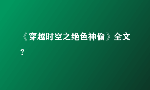 《穿越时空之绝色神偷》全文？