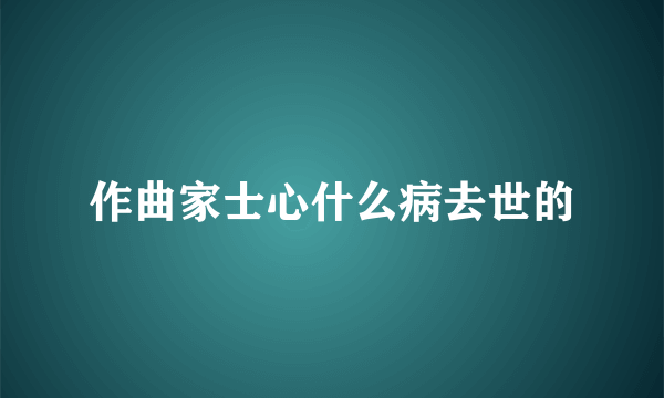 作曲家士心什么病去世的