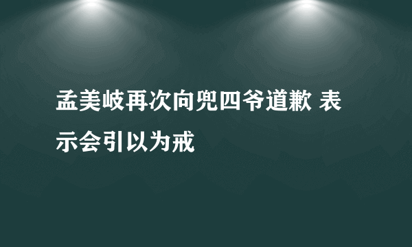 孟美岐再次向兜四爷道歉 表示会引以为戒