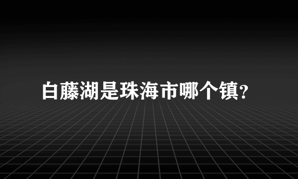 白藤湖是珠海市哪个镇？