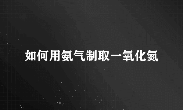 如何用氨气制取一氧化氮