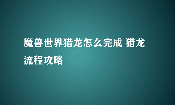 魔兽世界猎龙怎么完成 猎龙流程攻略