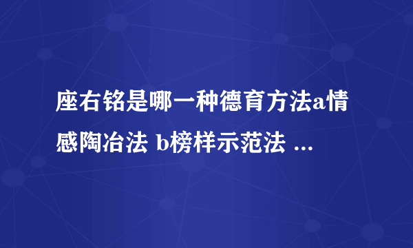 座右铭是哪一种德育方法a情感陶冶法 b榜样示范法 c道德修养法