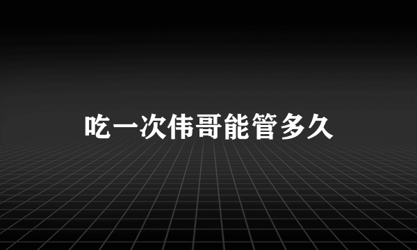 吃一次伟哥能管多久