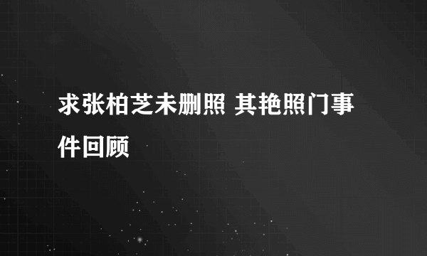 求张柏芝未删照 其艳照门事件回顾