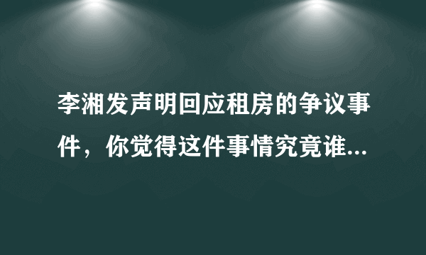 李湘发声明回应租房的争议事件，你觉得这件事情究竟谁有问题？