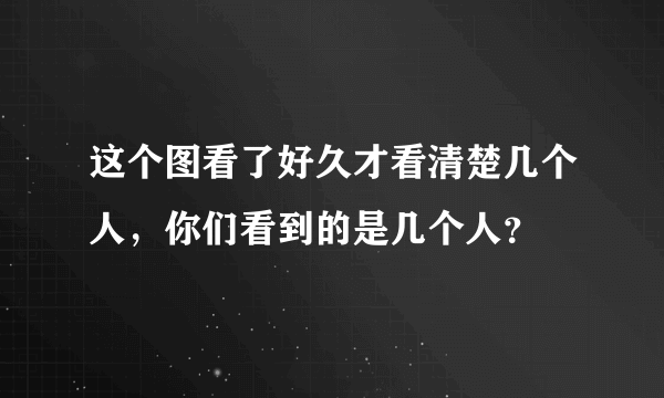 这个图看了好久才看清楚几个人，你们看到的是几个人？