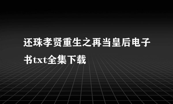 还珠孝贤重生之再当皇后电子书txt全集下载