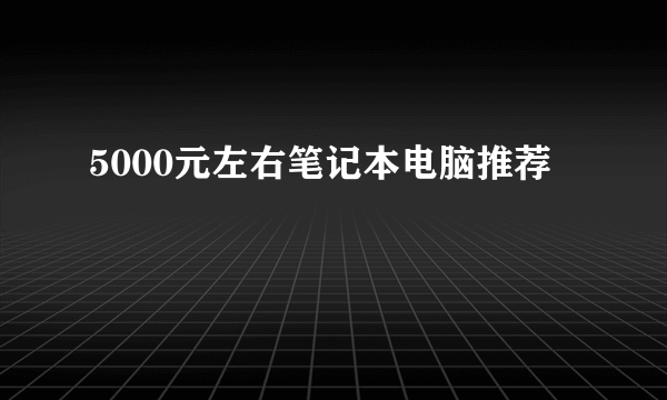 5000元左右笔记本电脑推荐