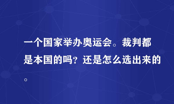 一个国家举办奥运会。裁判都是本国的吗？还是怎么选出来的。