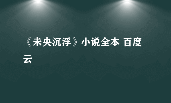 《未央沉浮》小说全本 百度云