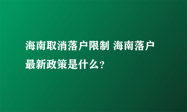 海南取消落户限制 海南落户最新政策是什么？