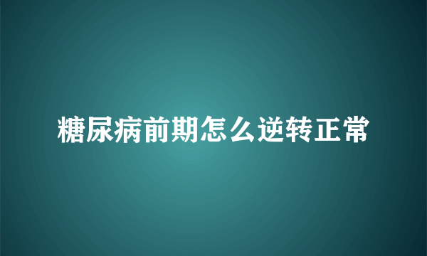 糖尿病前期怎么逆转正常