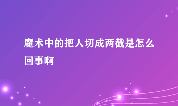 魔术中的把人切成两截是怎么回事啊