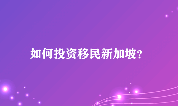 如何投资移民新加坡？