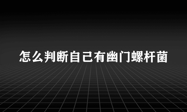 怎么判断自己有幽门螺杆菌