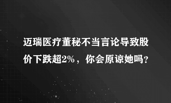 迈瑞医疗董秘不当言论导致股价下跌超2%，你会原谅她吗？