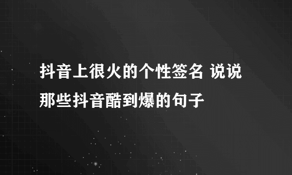 抖音上很火的个性签名 说说那些抖音酷到爆的句子