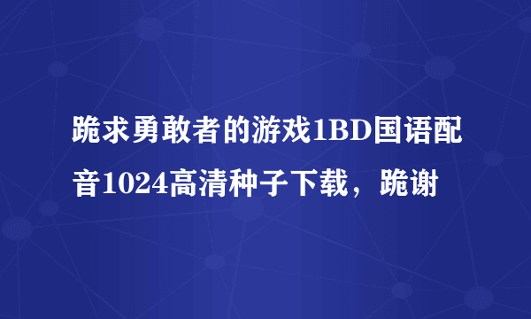 跪求勇敢者的游戏1BD国语配音1024高清种子下载，跪谢