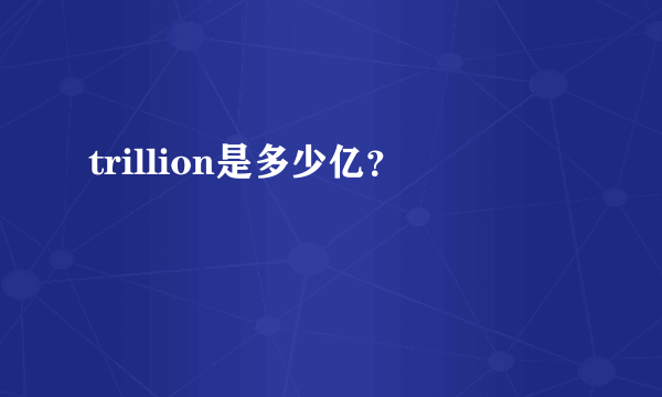 trillion是多少亿？