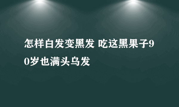 怎样白发变黑发 吃这黑果子90岁也满头乌发