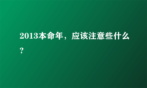 2013本命年，应该注意些什么?