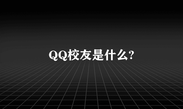 QQ校友是什么?