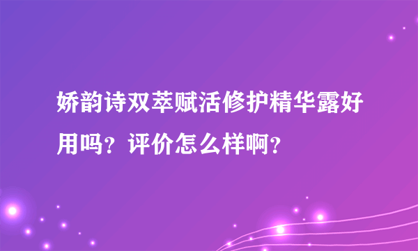 娇韵诗双萃赋活修护精华露好用吗？评价怎么样啊？