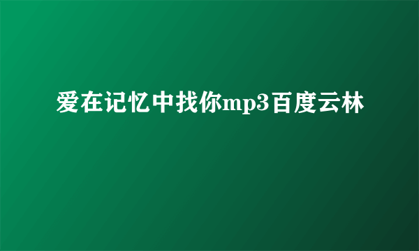 爱在记忆中找你mp3百度云林峯