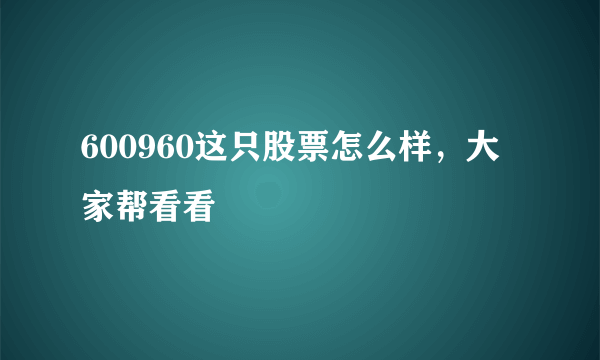 600960这只股票怎么样，大家帮看看