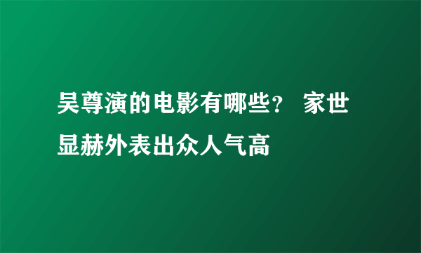 吴尊演的电影有哪些？ 家世显赫外表出众人气高