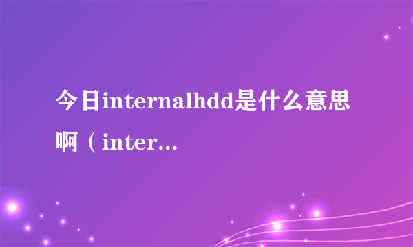 今日internalhdd是什么意思啊（internalhdd）