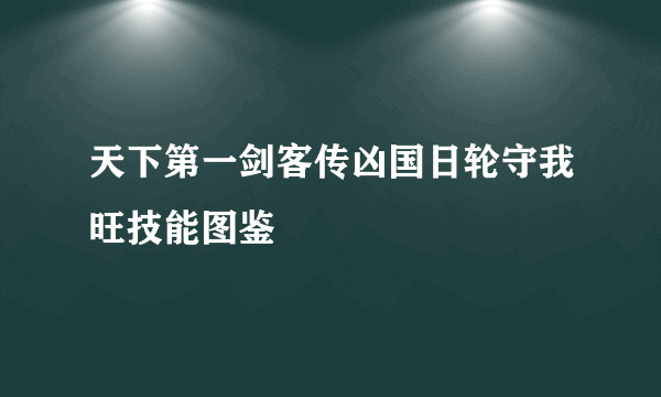 天下第一剑客传凶国日轮守我旺技能图鉴